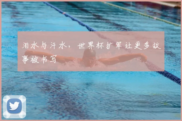 泪水与汗水,世界杯扩军让更多故事被书写