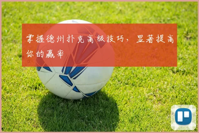掌握德州扑克高级技巧,显著提高你的赢率