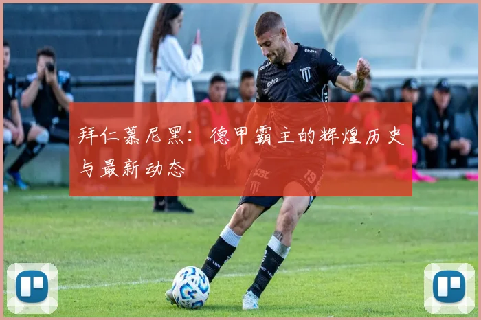 拜仁慕尼黑：德甲霸主的辉煌历史与最新动态