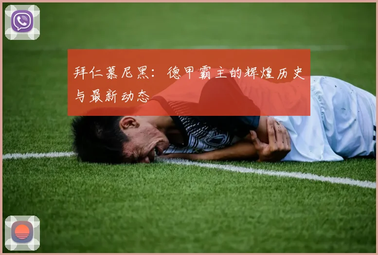 拜仁慕尼黑:德甲霸主的辉煌历史与最新动态