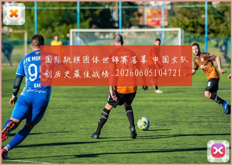 国际跳棋团体世锦赛落幕 中国女队创历史最佳战绩_20260605104721