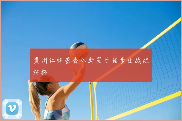 贵州仁怀酱香队新星于佳步出战烂柯杯