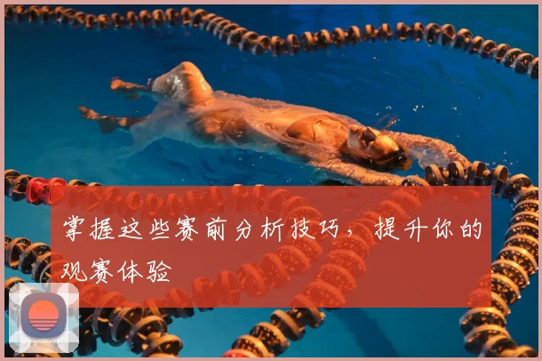 掌握这些赛前分析技巧，提升你的观赛体验