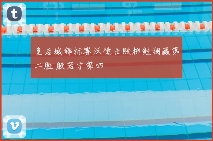 皇后城锦标赛沃德击败柳鲑澜赢第二胜 殷若宁第四