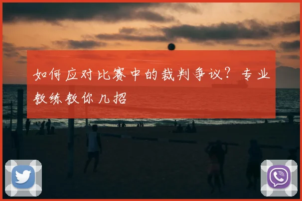 如何应对比赛中的裁判争议?专业教练教你几招