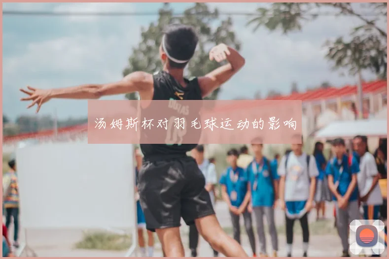 汤姆斯杯对羽毛球运动的影响